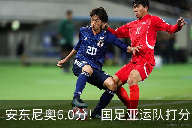 安东尼奥6.0分！国足亚运队打分：玄冥二老最高 毛伟杰4.5分，三将不及格